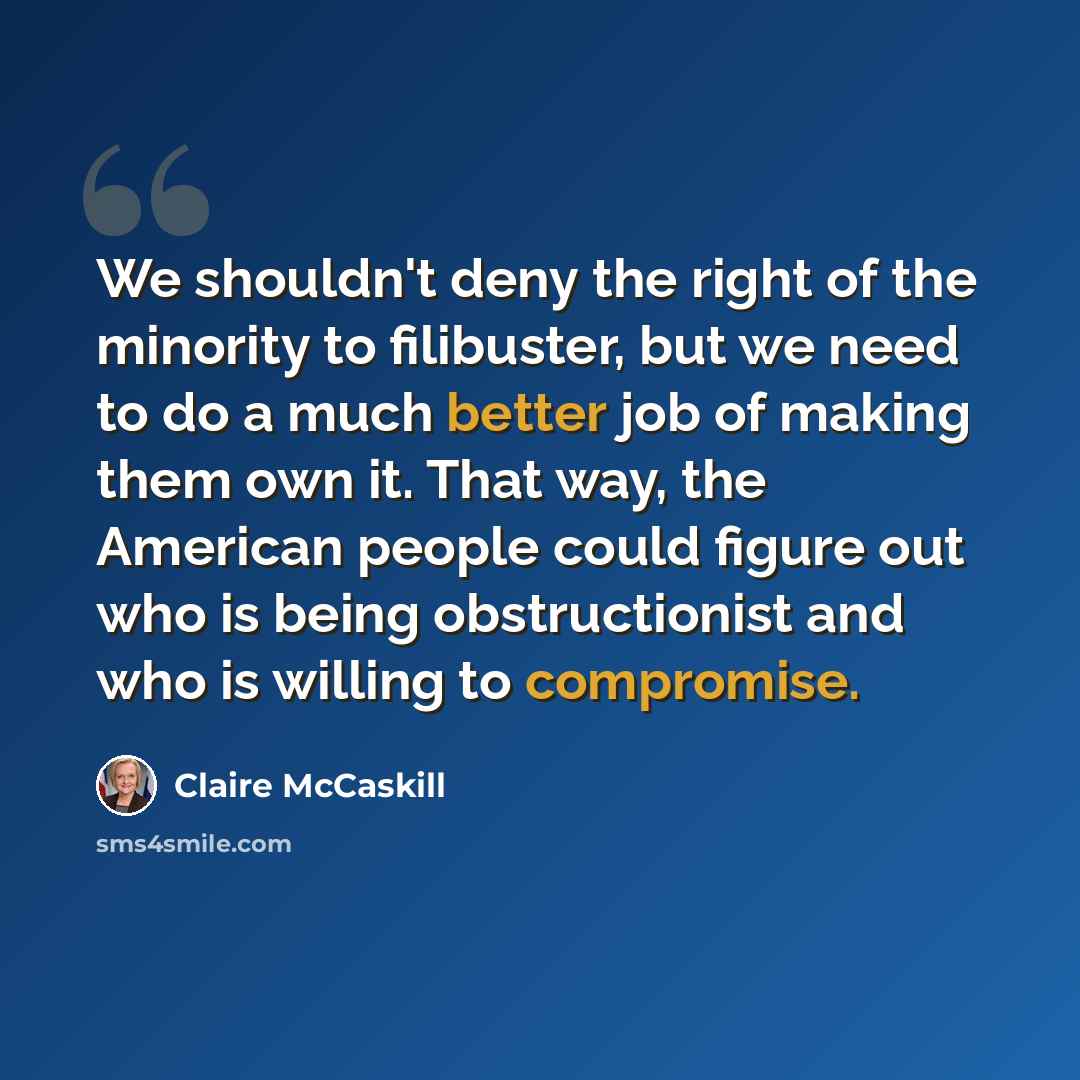 “We shouldn't deny the right of the minority to filibuster, but we need to do a much better job of making them own it. That way, the American people could figure out who is being obstructionist and who is willing to compromise.” quote by Claire McCaskill