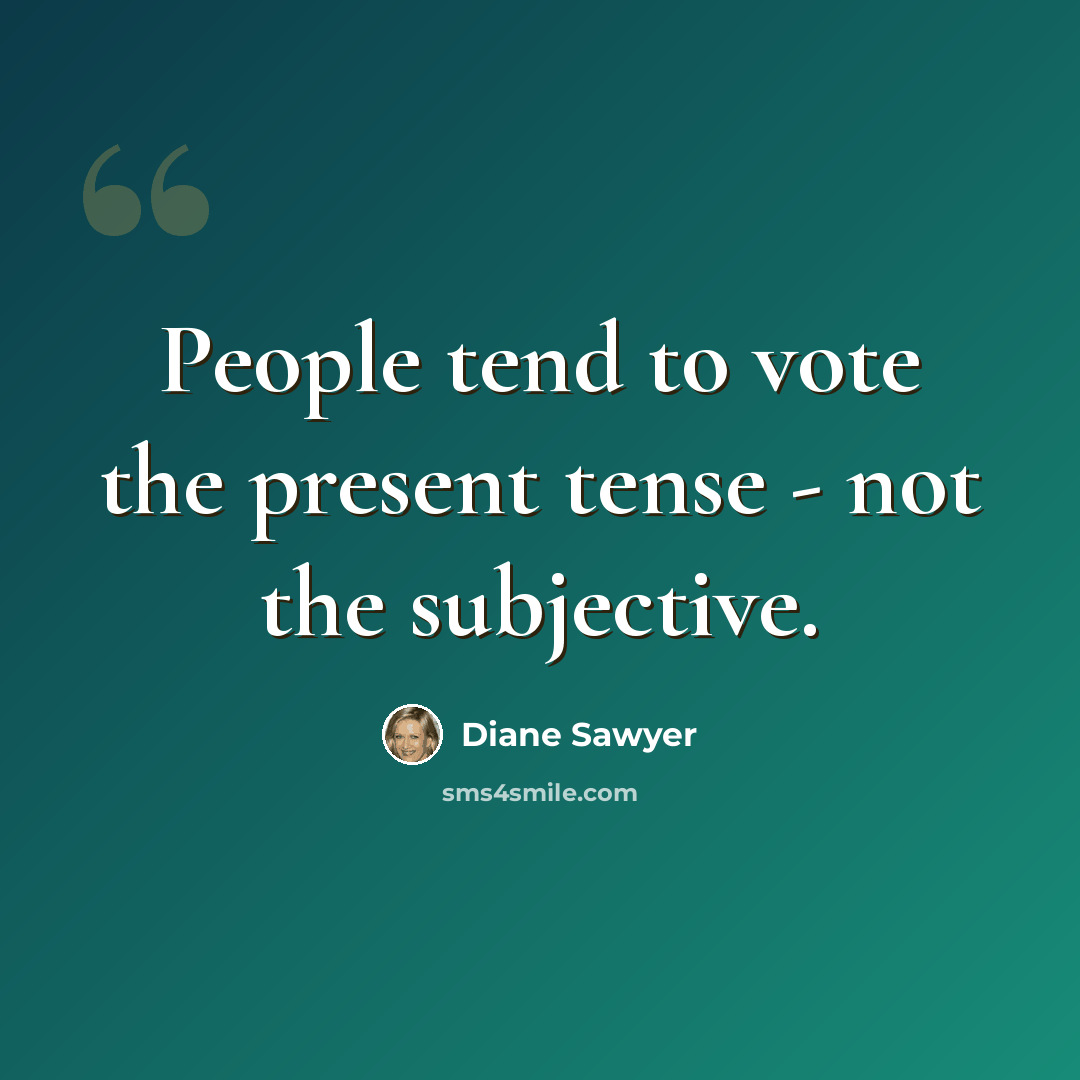 “People tend to vote the present tense - not the subjective.” quote by Diane Sawyer