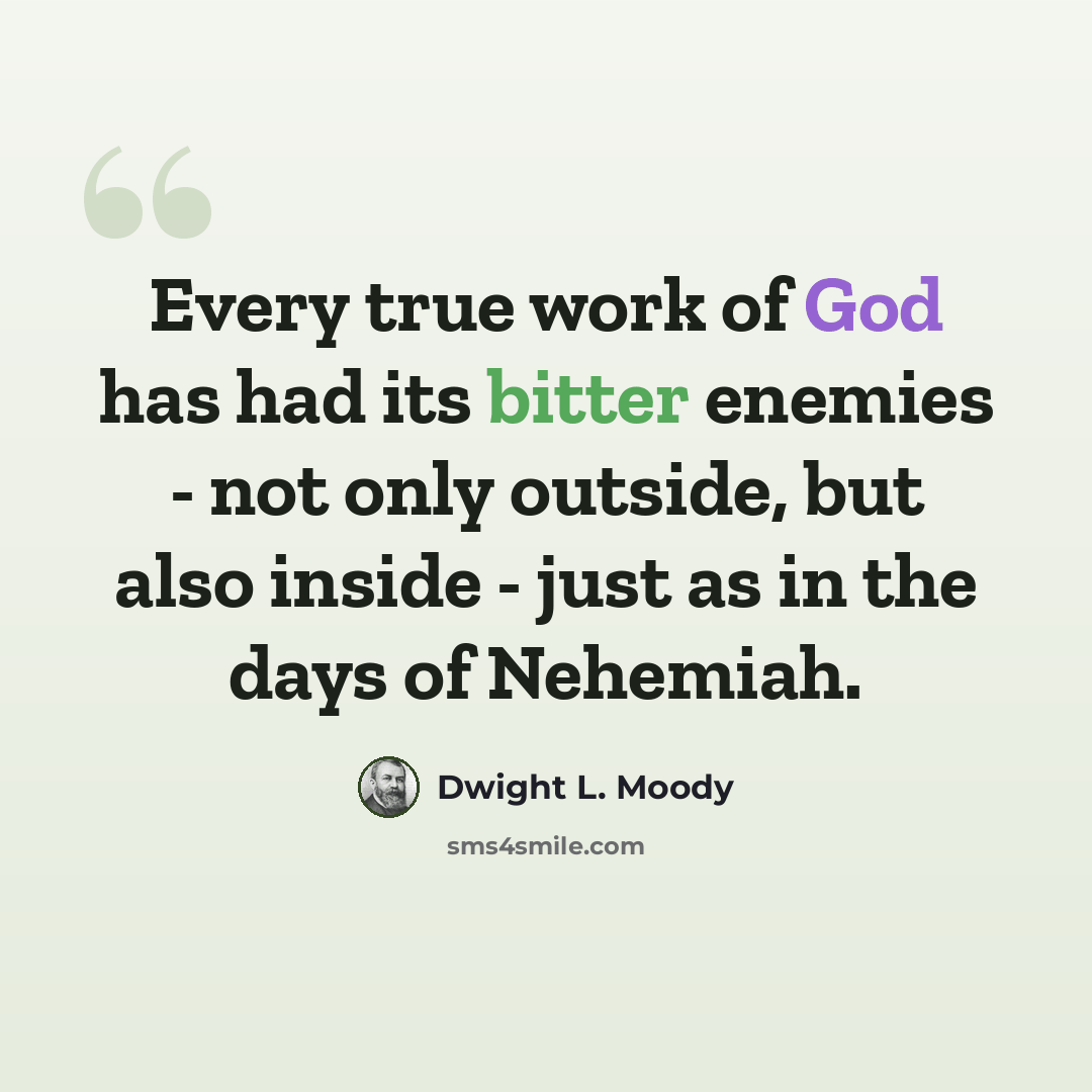 “Every true work of God has had its bitter enemies - not only outside, but also inside - just as in the days of Nehemiah.” quote by Dwight L. Moody