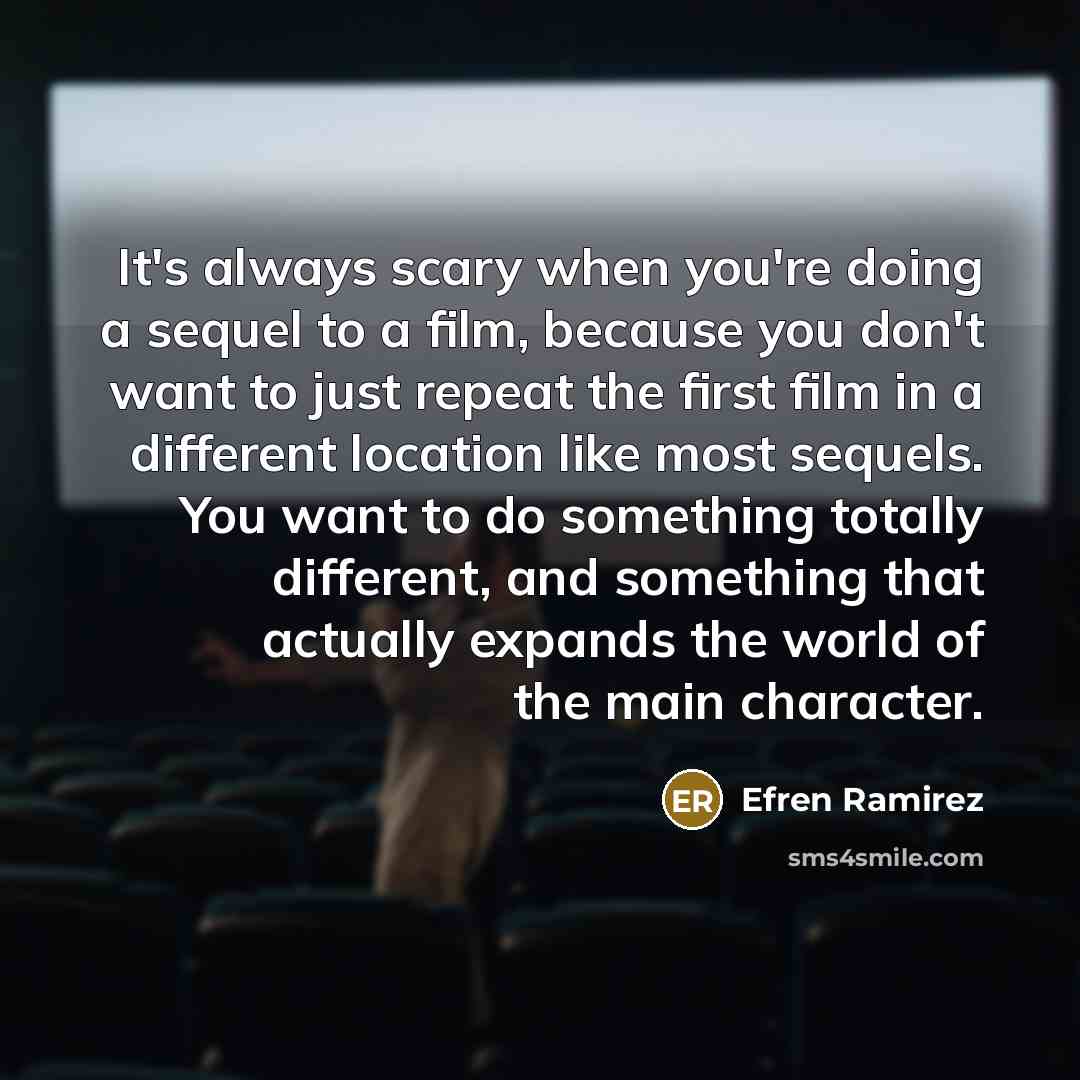 “It's always scary when you're doing a sequel to a film, because you don't want to just repeat the first film in a different location like most sequels. You want to do something totally different, and something that actually expands the world of the main character.” quote by Efren Ramirez