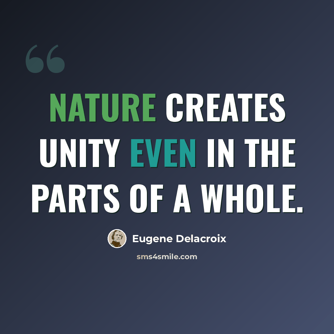 “Nature creates unity even in the parts of a whole.” quote by Eugene Delacroix