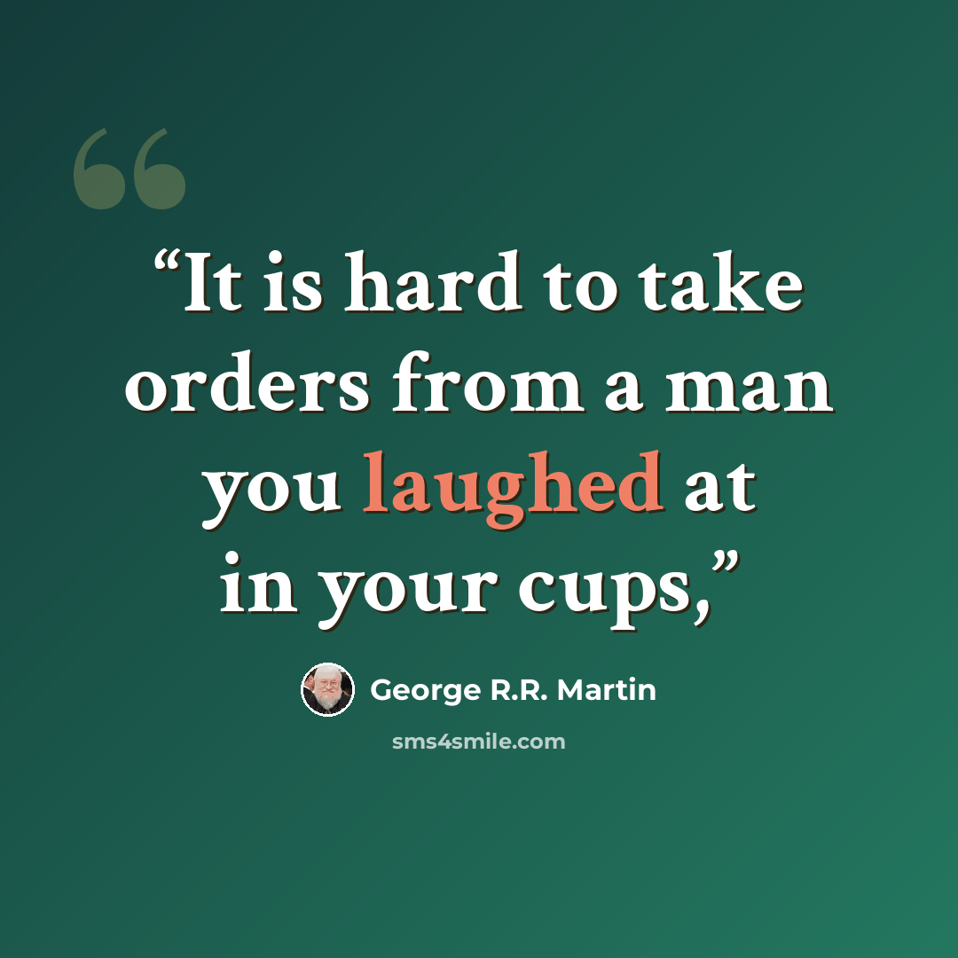 “It is hard to take orders from a man you laughed at in your cups,” quote by George R.R. Martin