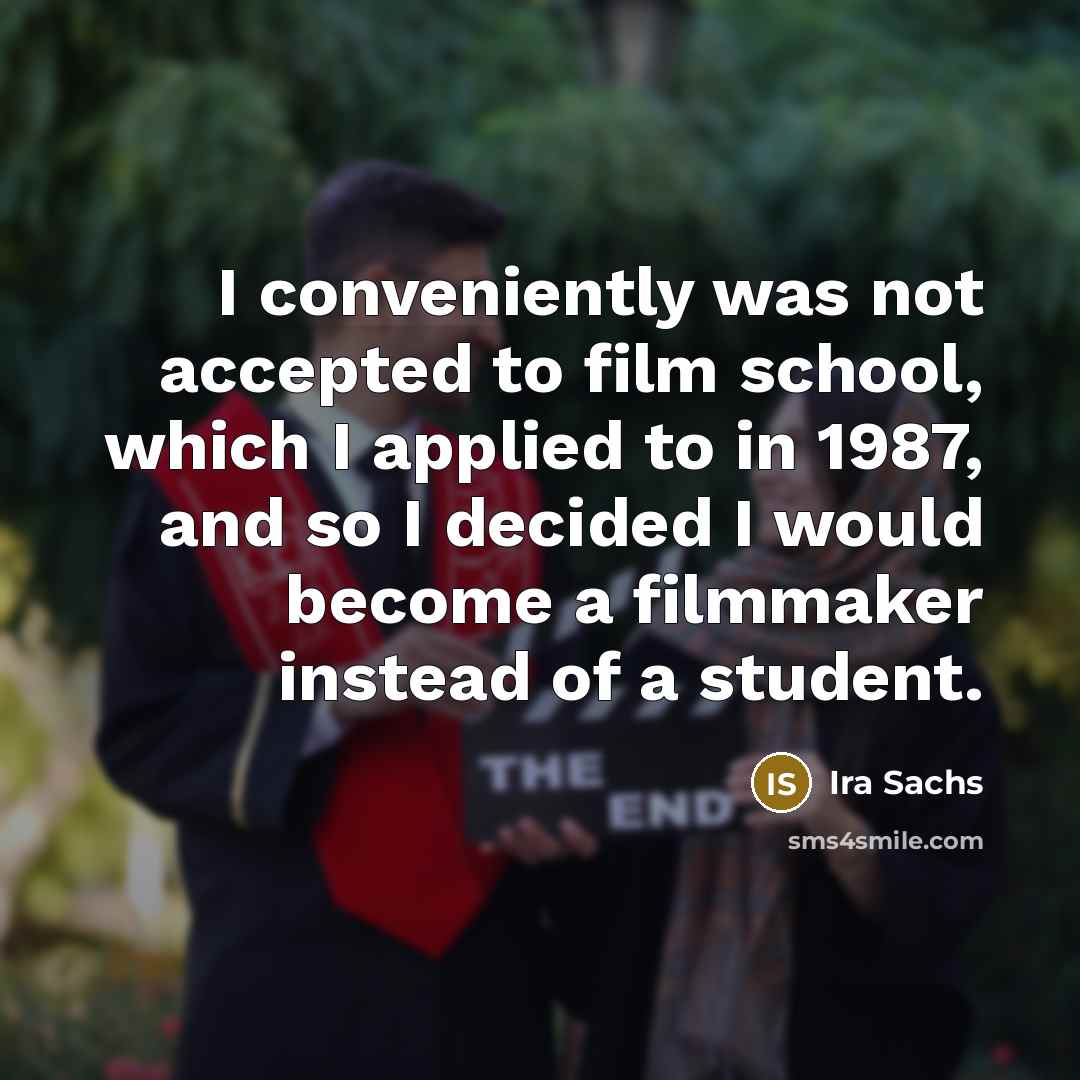“I conveniently was not accepted to film school, which I applied to in 1987, and so I decided I would become a filmmaker instead of a student.” quote by Ira Sachs