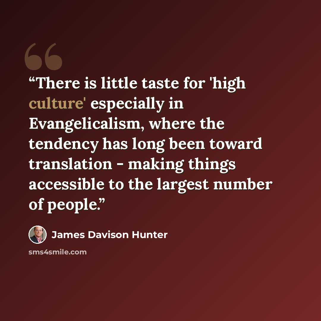 “There is little taste for 'high culture' especially in Evangelicalism, where the tendency has long been toward translation - making things accessible to the largest number of people.” quote by James Davison Hunter