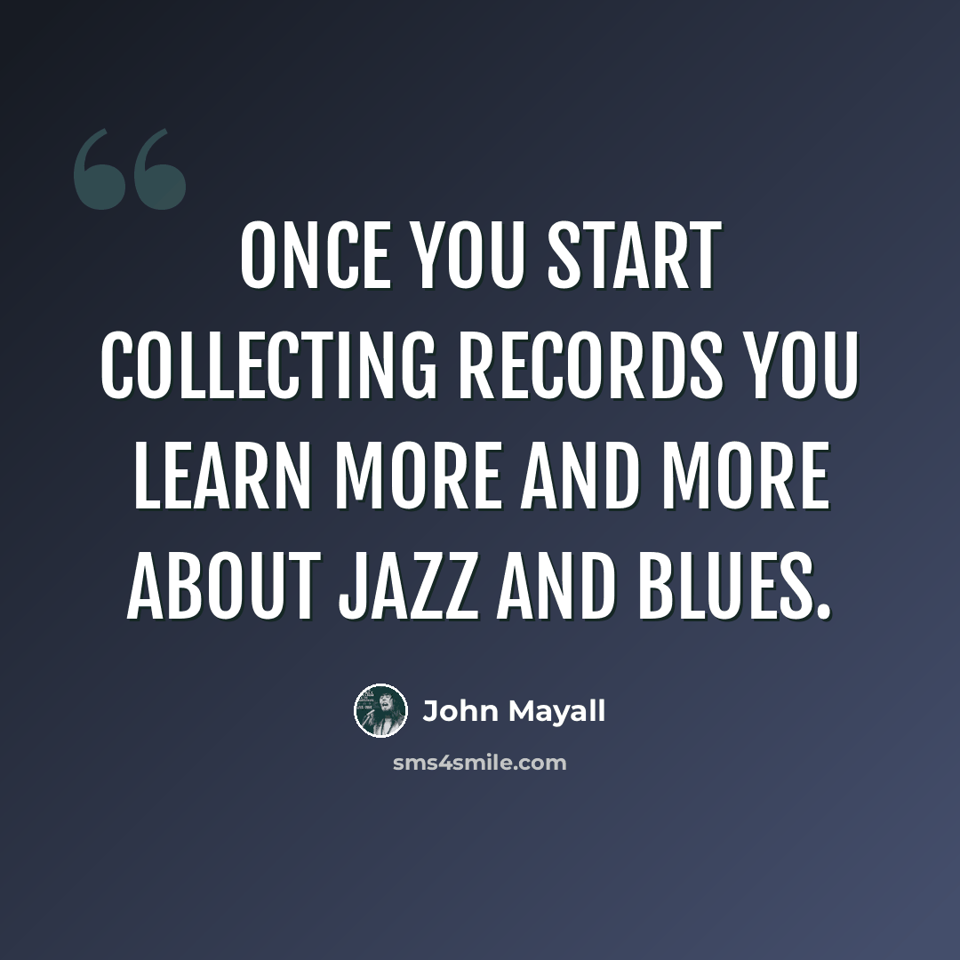 “Once you start collecting records you learn more and more about jazz and blues.” quote by John Mayall