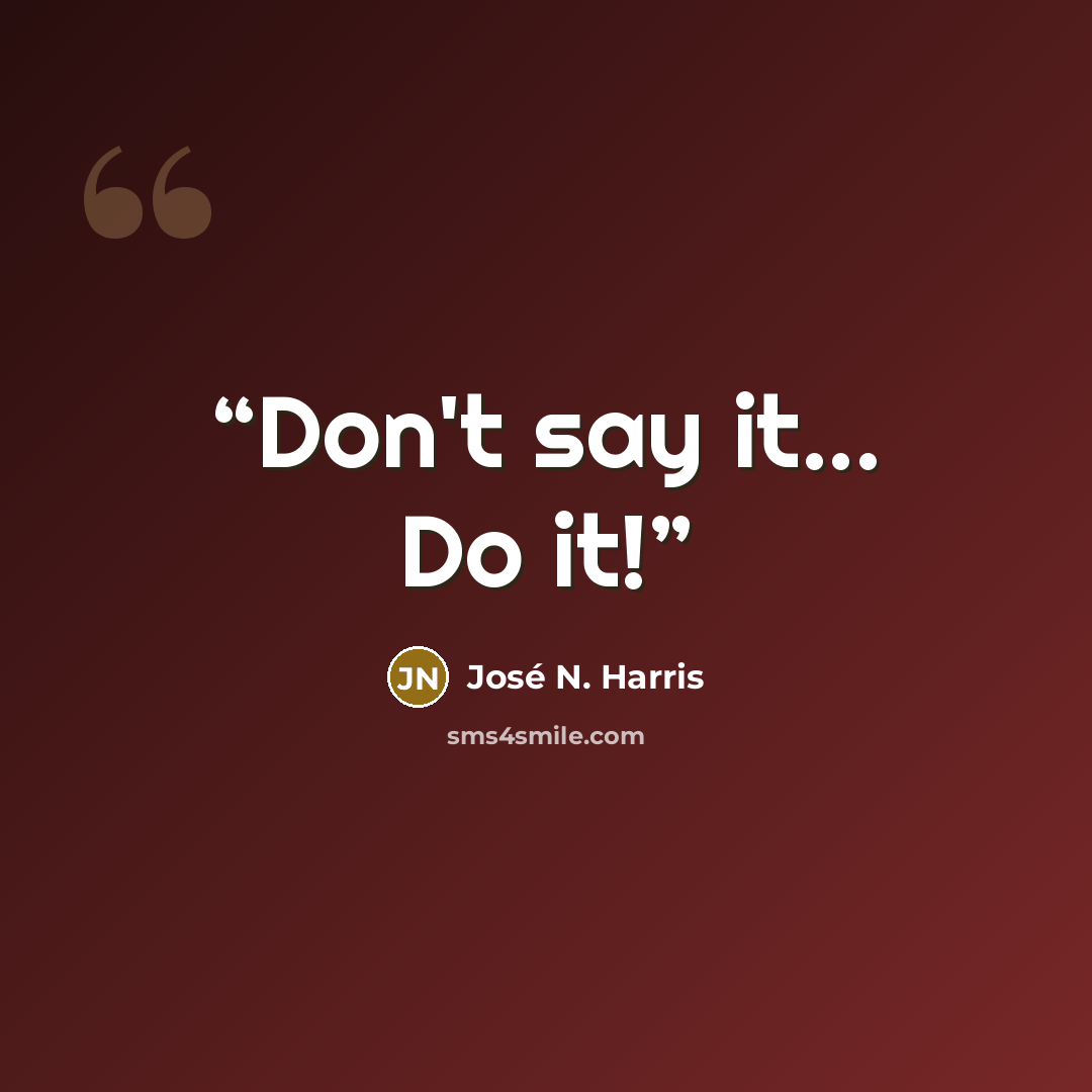 “Don't say it... Do it!” quote by José N. Harris