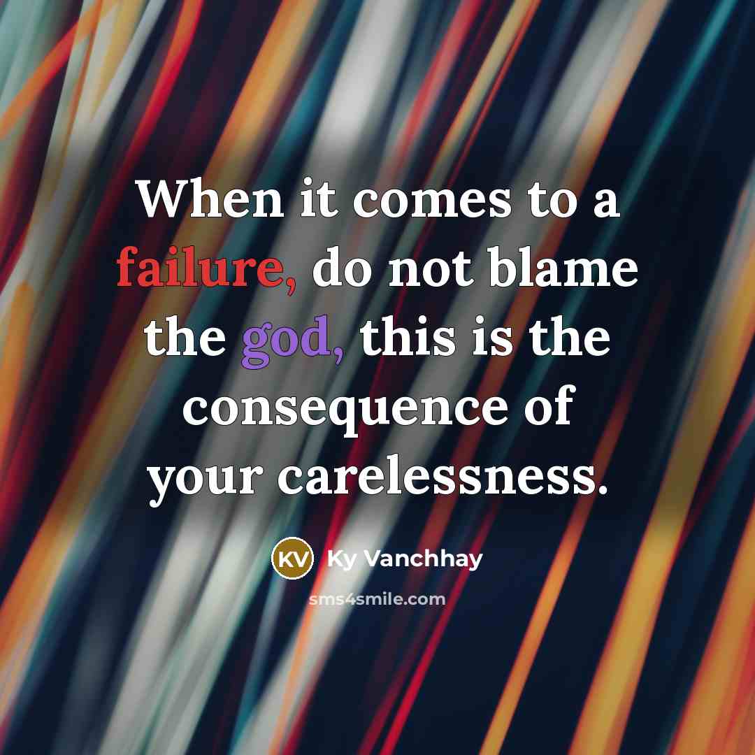 “When it comes to a failure, do not blame the god, this is the consequence of your carelessness.” quote by Ky Vanchhay
