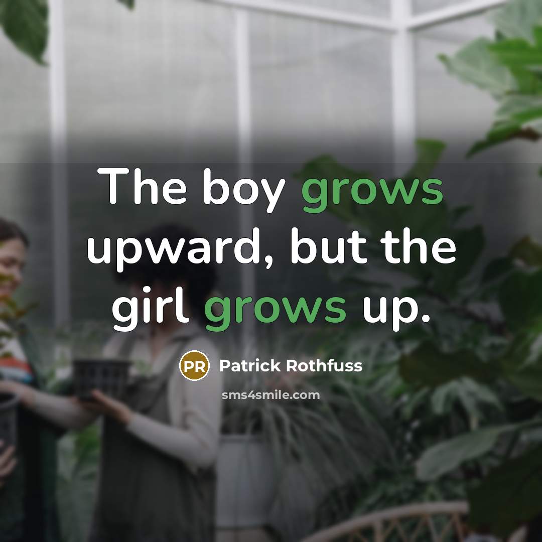 “The boy grows upward, but the girl grows up.” quote by Patrick Rothfuss