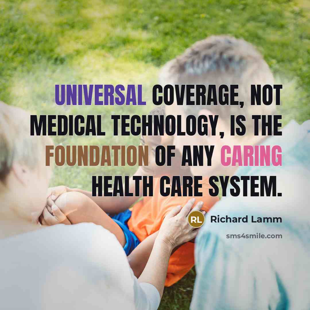 “Universal coverage, not medical technology, is the foundation of any caring health care system.” quote by Richard Lamm