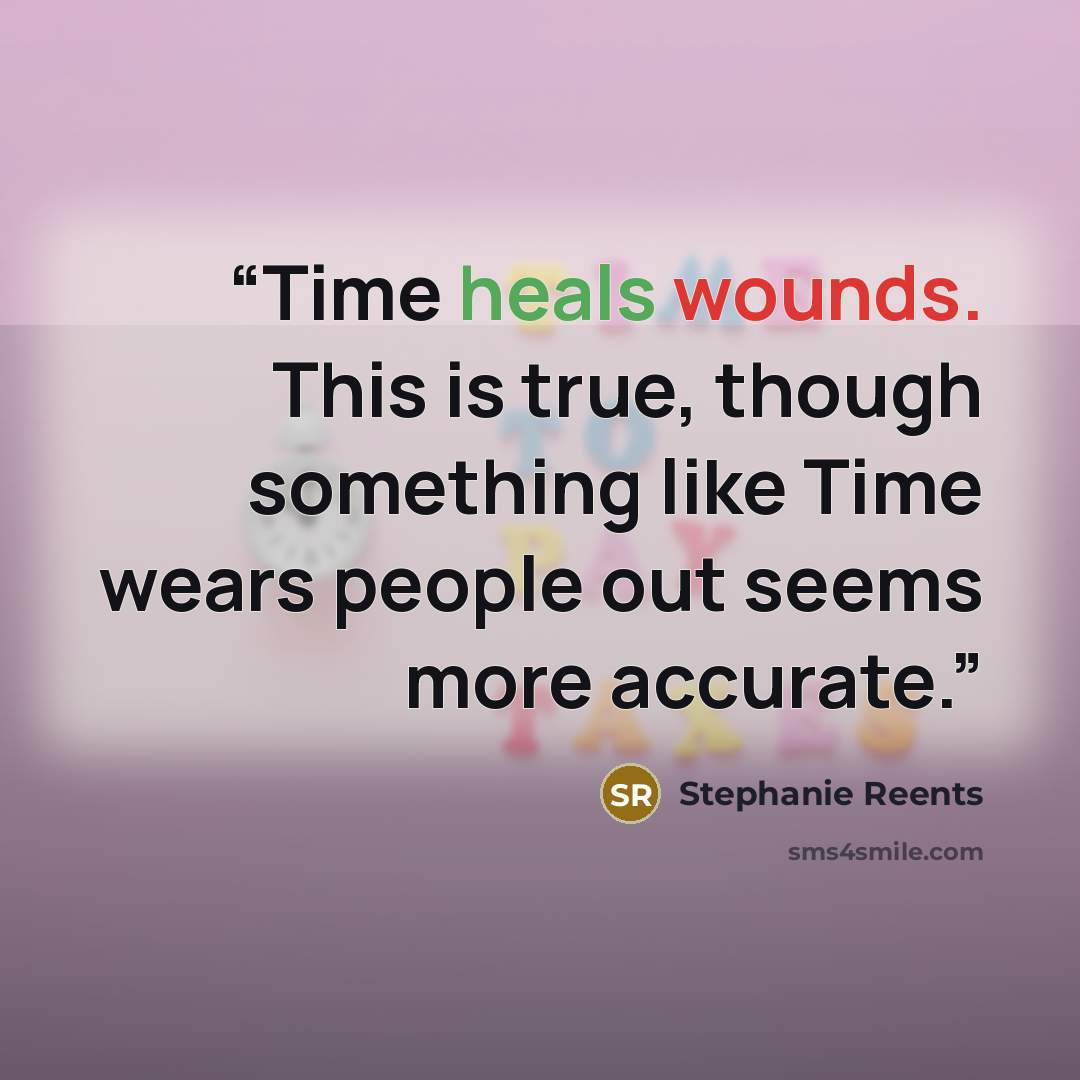 “Time heals wounds. This is true, though something like Time wears people out seems more accurate.” quote by Stephanie Reents