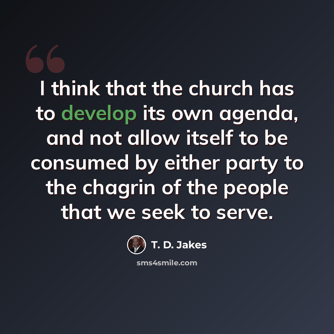 “I think that the church has to develop its own agenda, and not allow itself to be consumed by either party to the chagrin of the people that we seek to serve.” quote by T. D. Jakes