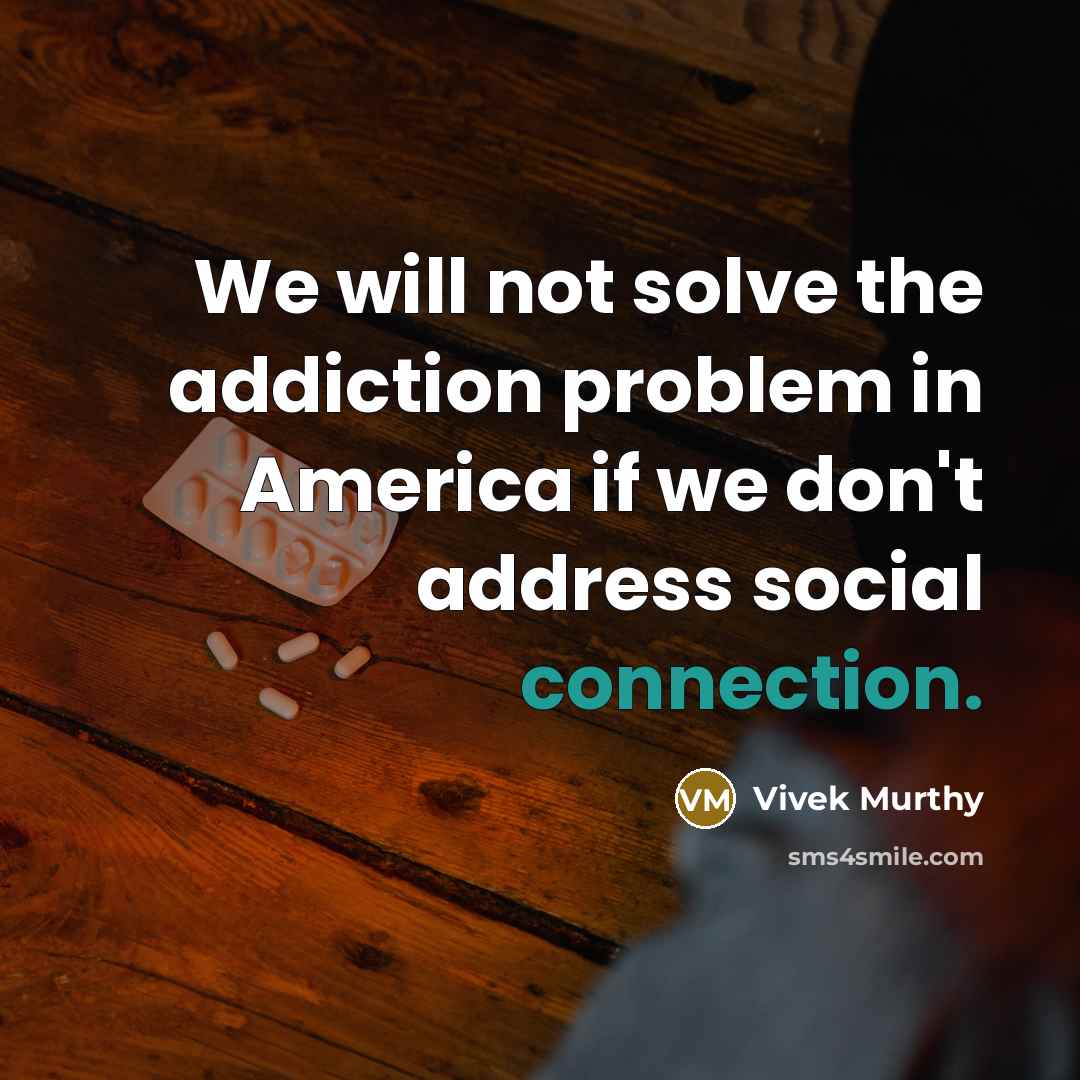 “We will not solve the addiction problem in America if we don't address social connection.” quote by Vivek Murthy