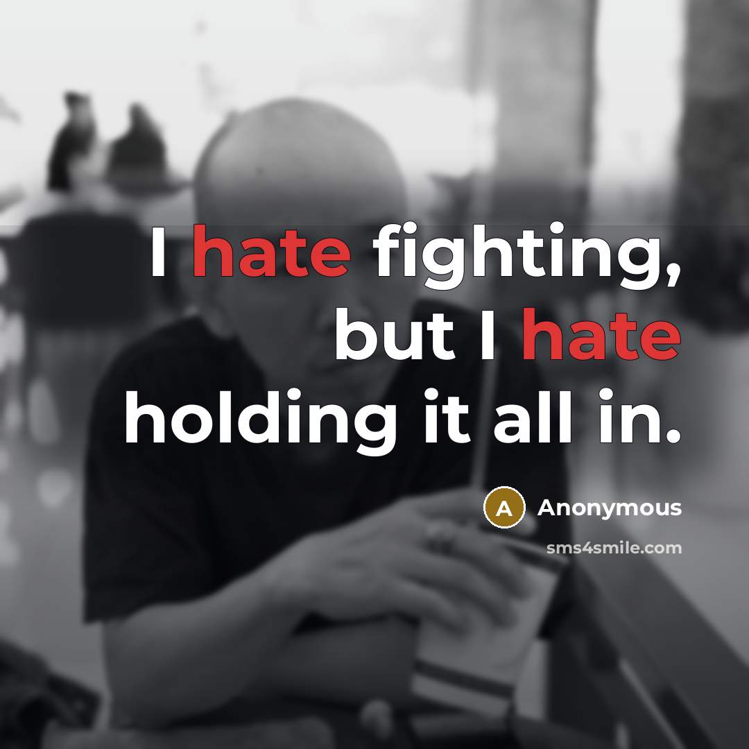 “I hate fighting, but I hate holding it all in.” quote by Anonymous