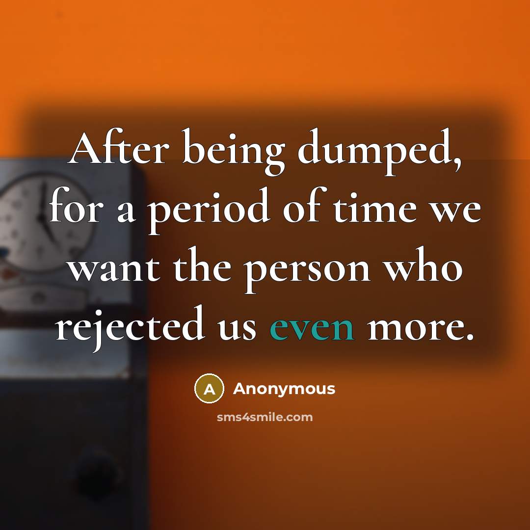 “After being dumped, for a period of time we want the person who rejected us even more.” quote by Anonymous