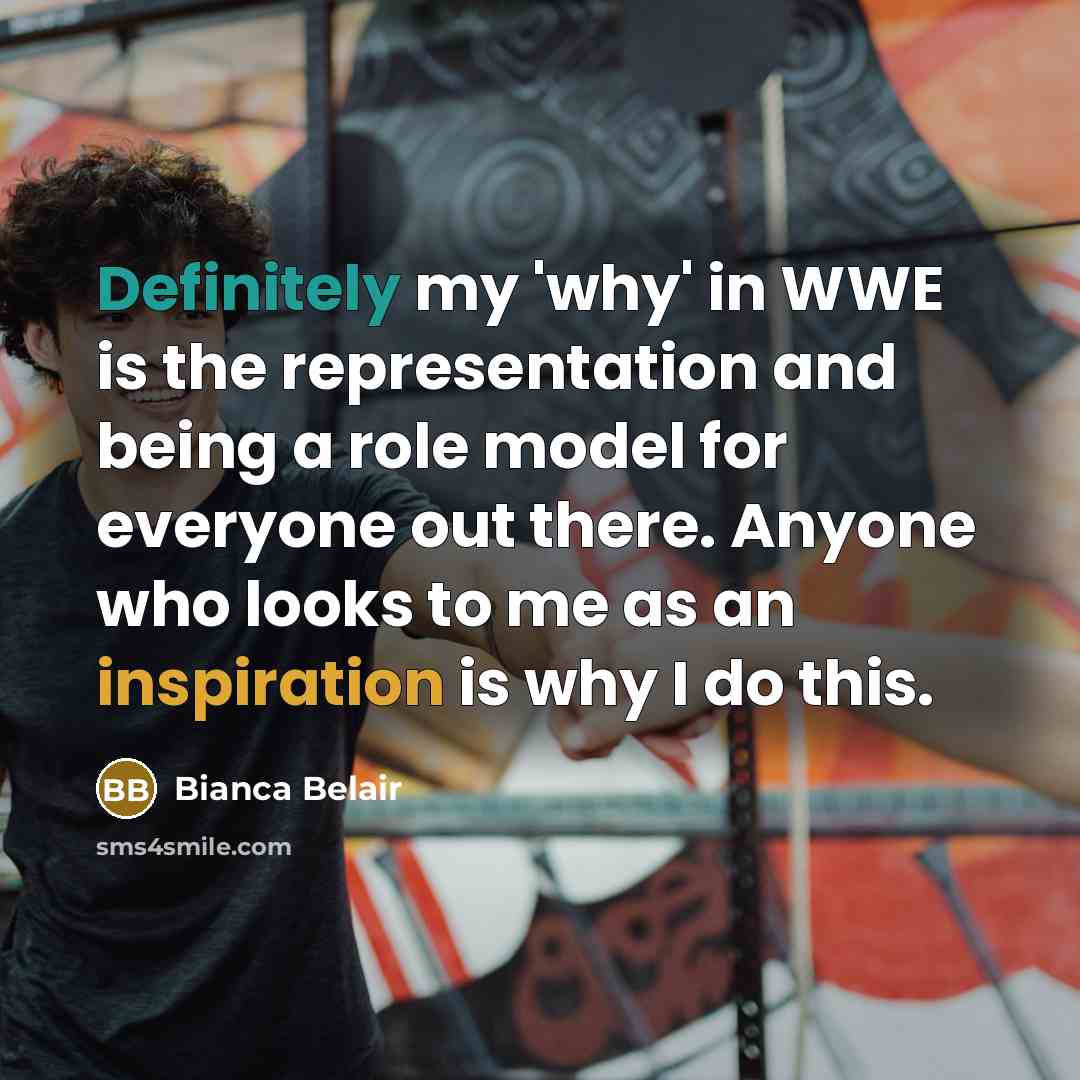 “Definitely my 'why' in WWE is the representation and being a role model for everyone out there. Anyone who looks to me as an inspiration is why I do this.” quote by Bianca Belair