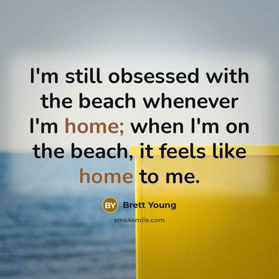 “I'm still obsessed with the beach whenever I'm home; when I'm on the beach, it feels like home to me.” quote by Brett Young