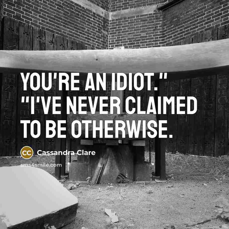“You're an idiot." "I've never claimed to be otherwise.” quote by Cassandra Clare