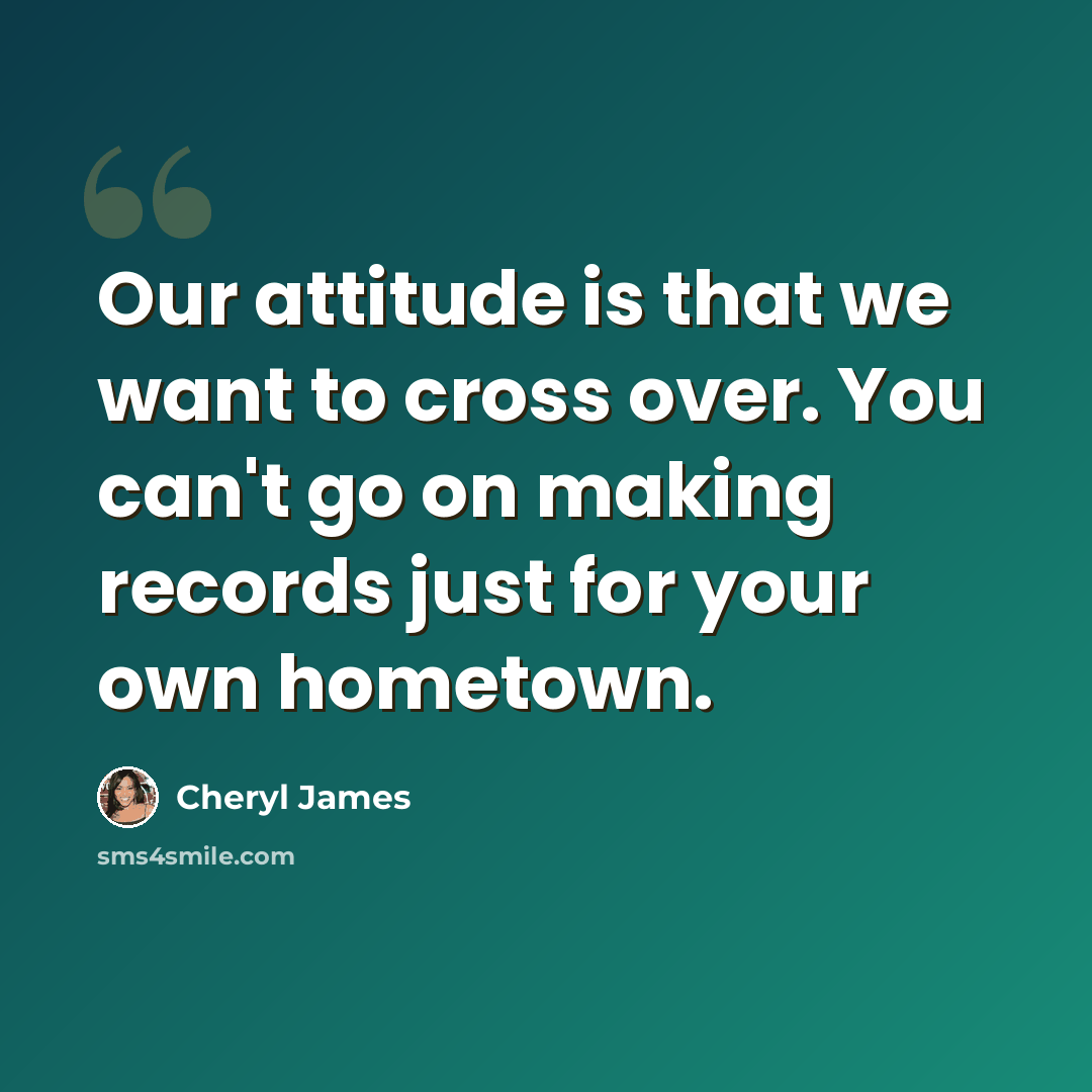 “Our attitude is that we want to cross over. You can't go on making records just for your own hometown.” quote by Cheryl James