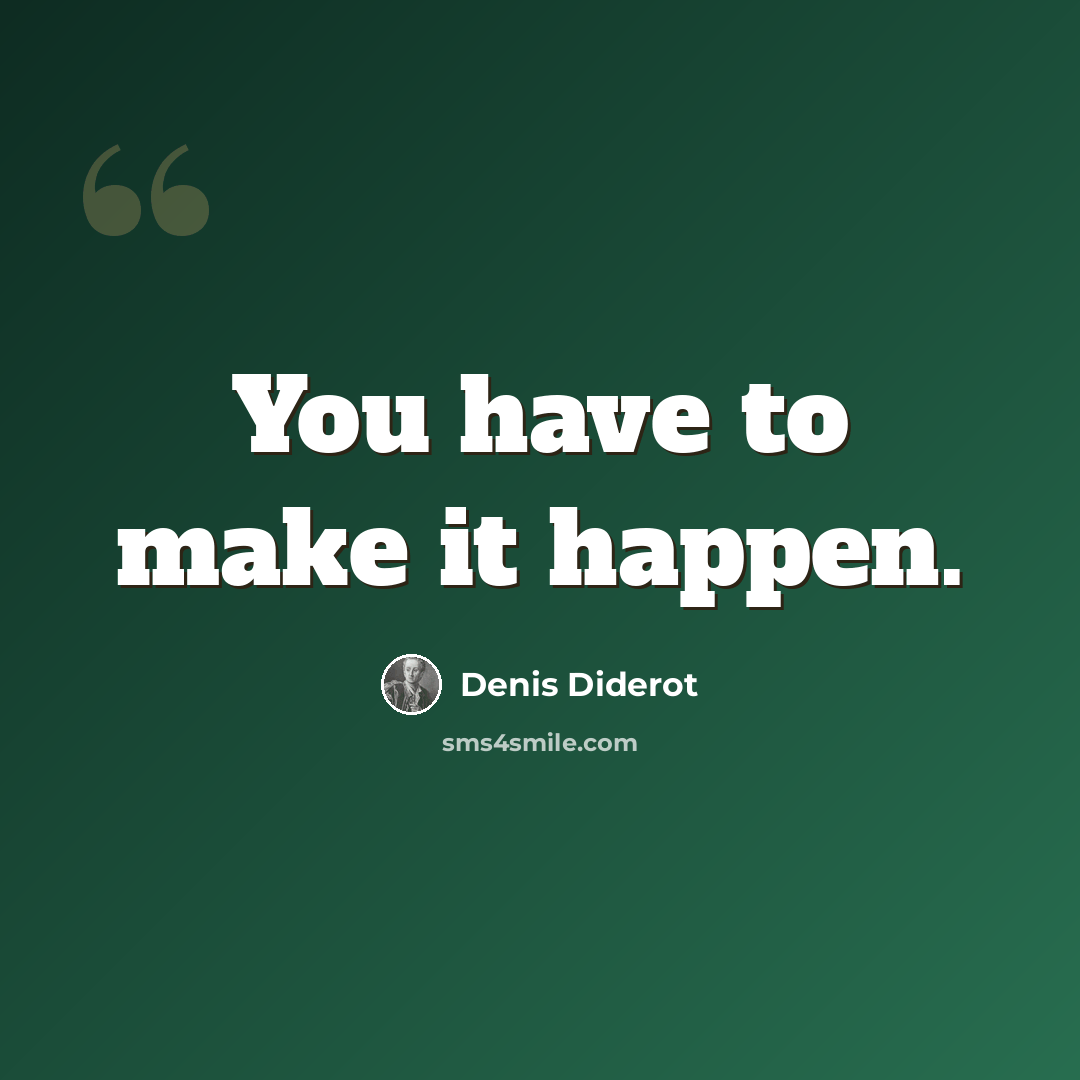“You have to make it happen.” quote by Denis Diderot