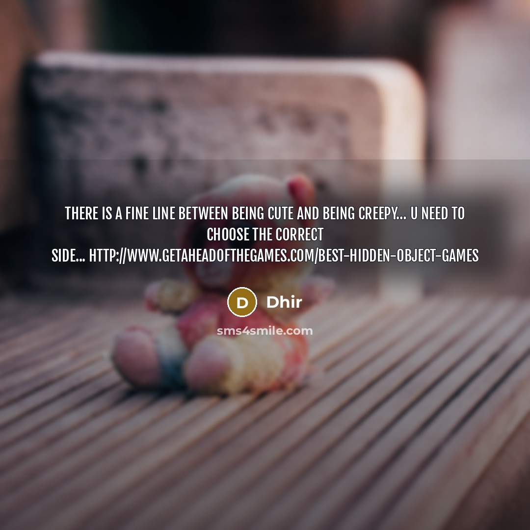 “There is a fine line between being cute and being creepy… U need to choose the correct side... http://www.getaheadofthegames.com/best-hidden-object-games” quote by Dhir