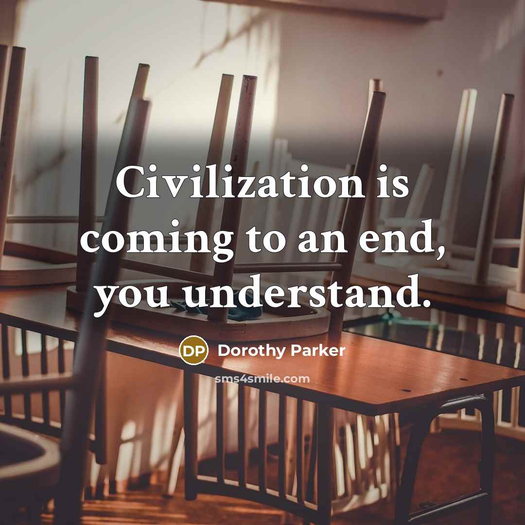 “Civilization is coming to an end, you understand.” quote by Dorothy Parker