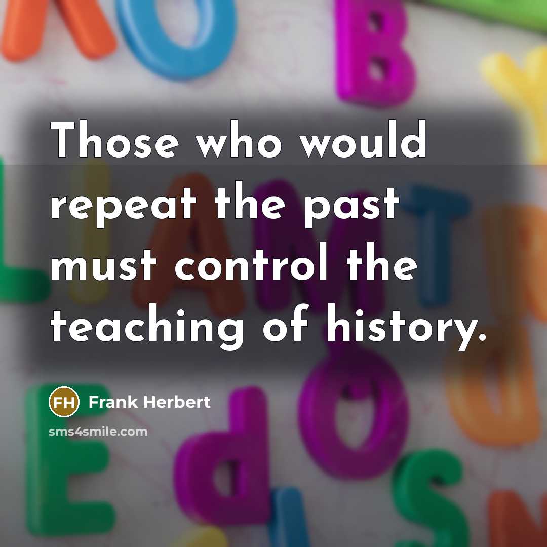 “Those who would repeat the past must control the teaching of history.” quote by Frank Herbert
