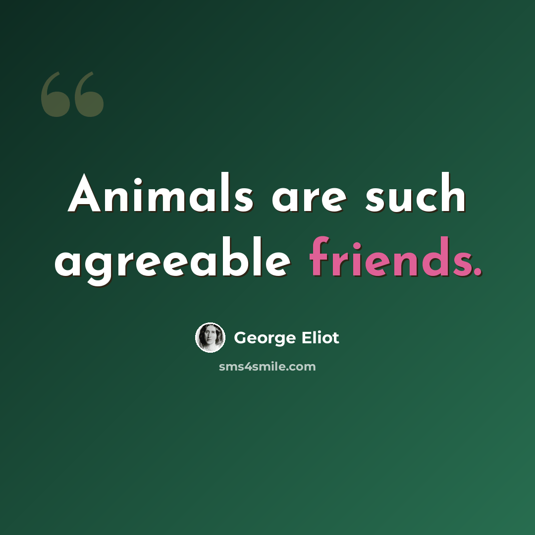“Animals are such agreeable friends.” quote by George Eliot