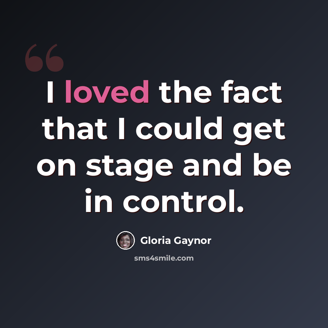 “I loved the fact that I could get on stage and be in control.” quote by Gloria Gaynor