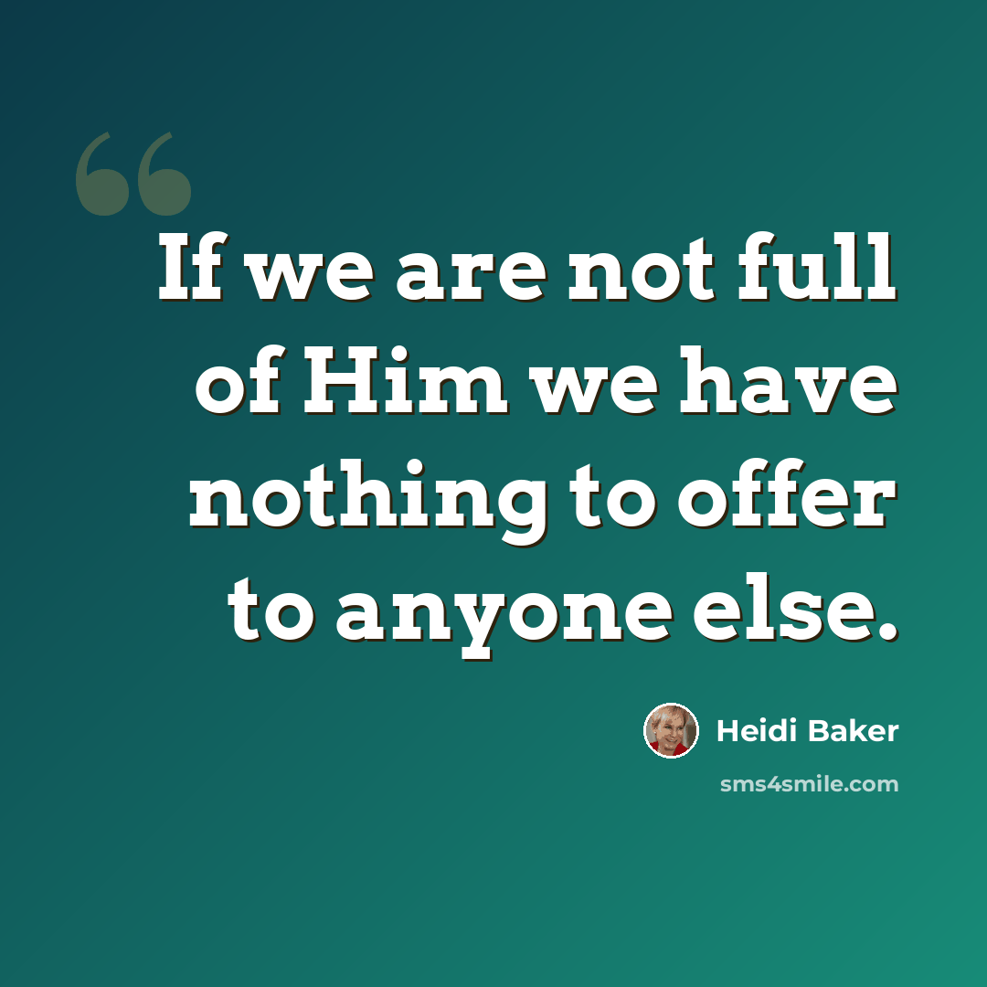 “If we are not full of Him we have nothing to offer to anyone else.” quote by Heidi Baker