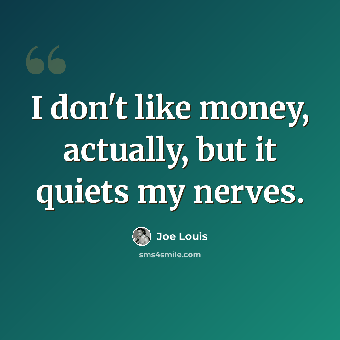 “I don't like money, actually, but it quiets my nerves.” quote by Joe Louis