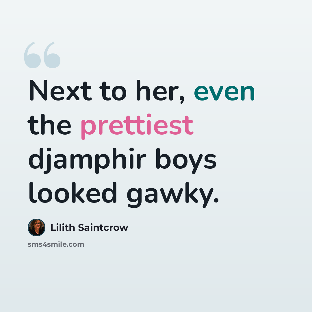 “Next to her, even the prettiest djamphir boys looked gawky.” quote by Lilith Saintcrow