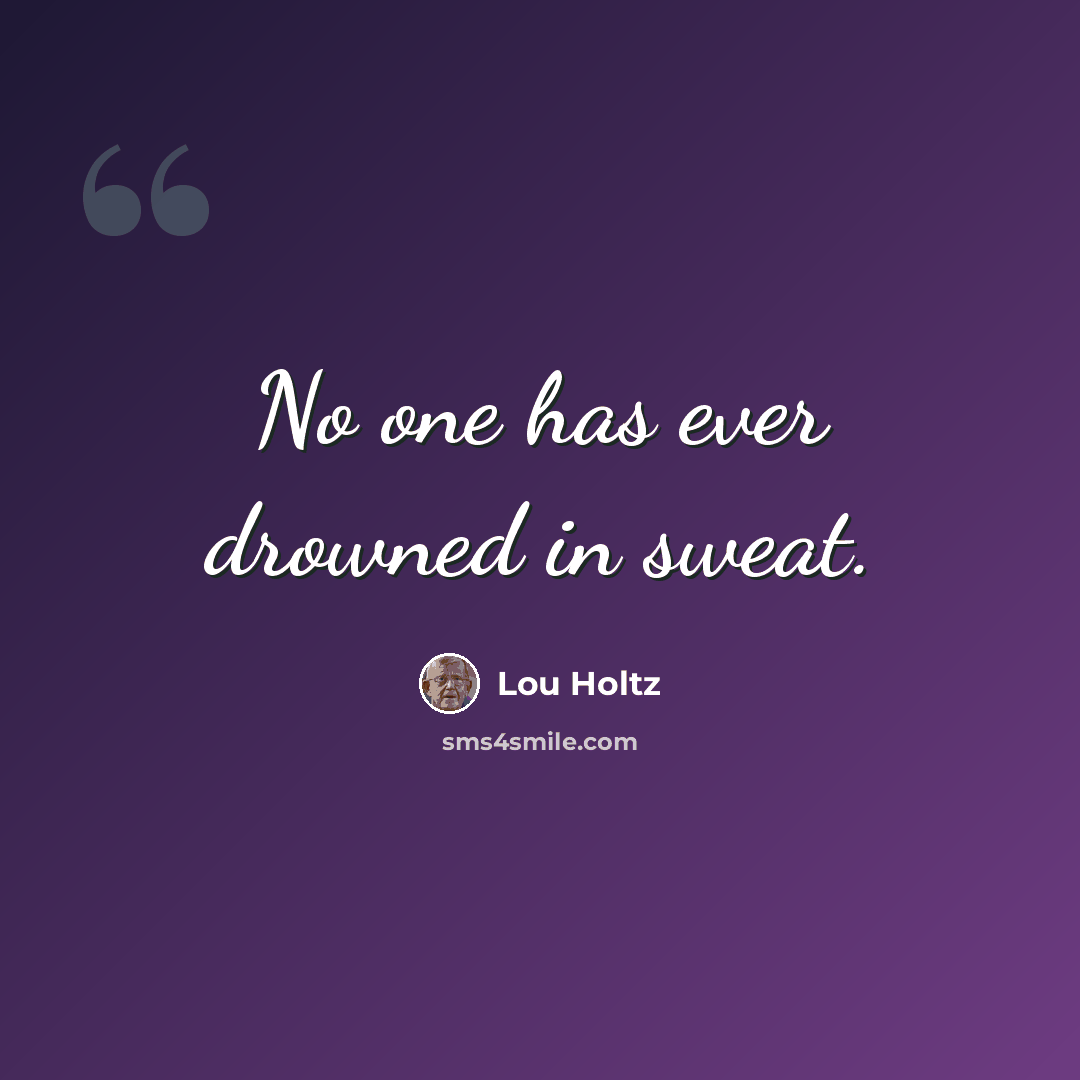 “No one has ever drowned in sweat.” quote by Lou Holtz