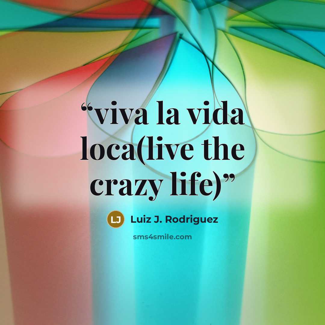 “viva la vida loca(live the crazy life)” quote by Luiz J. Rodriguez