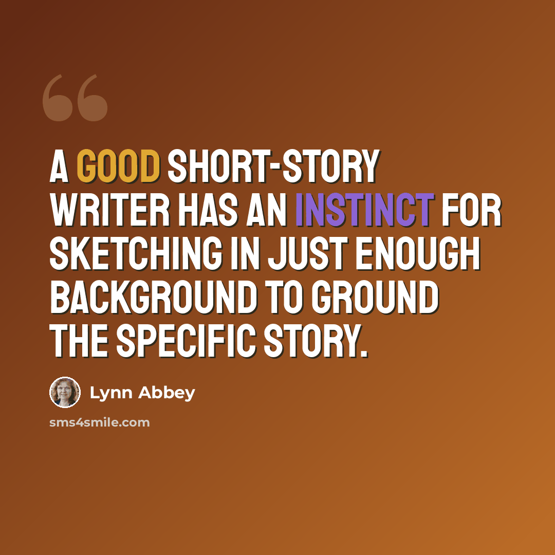 “A good short-story writer has an instinct for sketching in just enough background to ground the specific story.” quote by Lynn Abbey