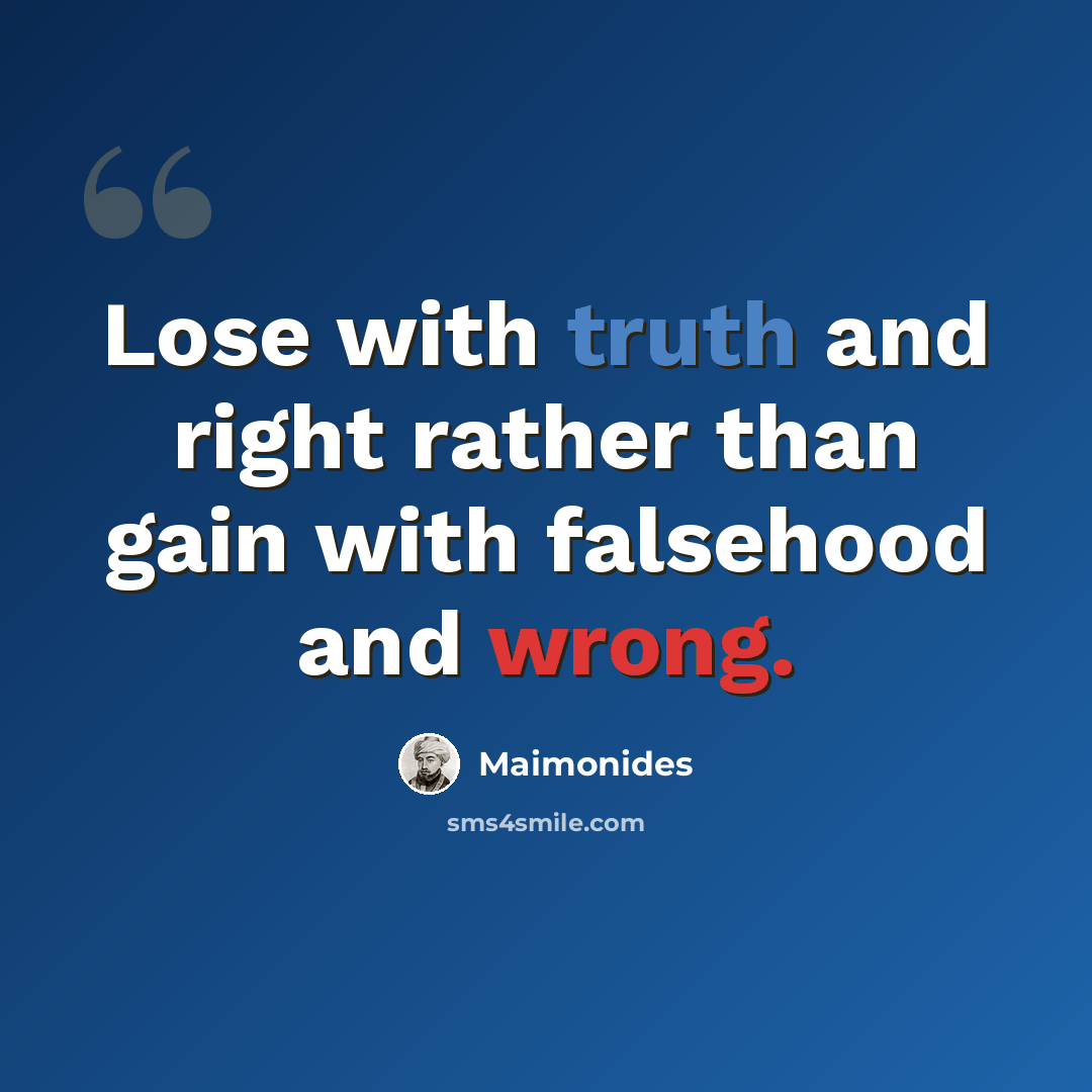 “Lose with truth and right rather than gain with falsehood and wrong.” quote by Maimonides