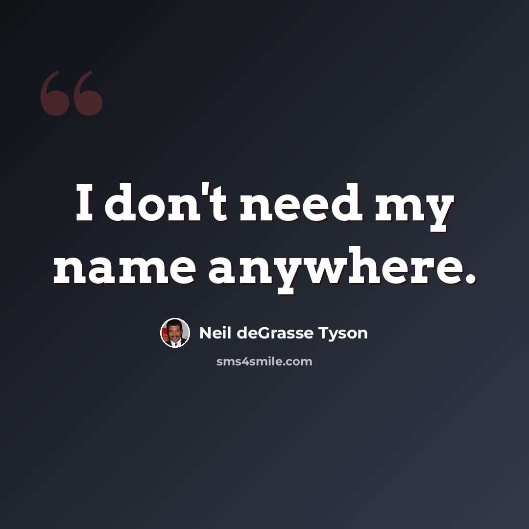 “I don't need my name anywhere.” quote by Neil deGrasse Tyson