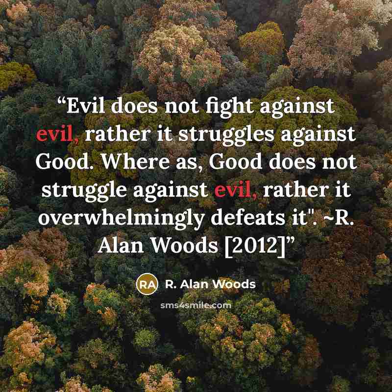 “Evil does not fight against evil, rather it struggles against Good. Where as, Good does not struggle against evil, rather it overwhelmingly defeats it". ~R. Alan Woods [2012]” quote by R. Alan Woods