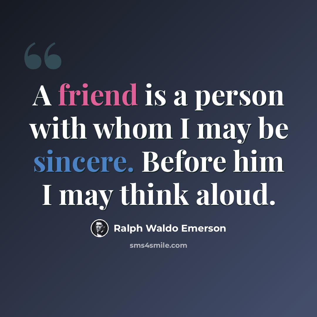 “A friend is a person with whom I may be sincere. Before him I may think aloud.” quote by Ralph Waldo Emerson