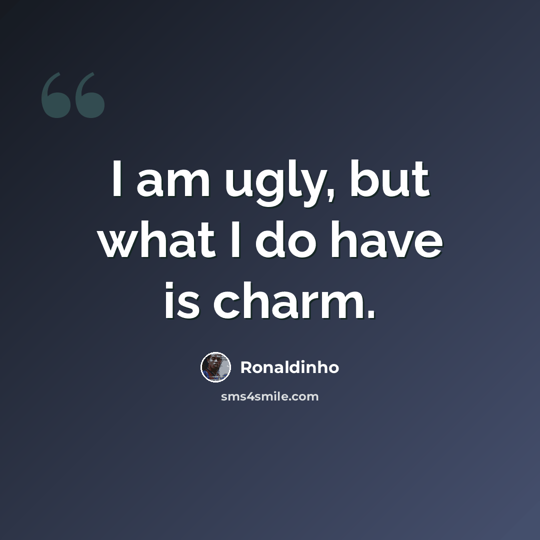 “I am ugly, but what I do have is charm.” quote by Ronaldinho