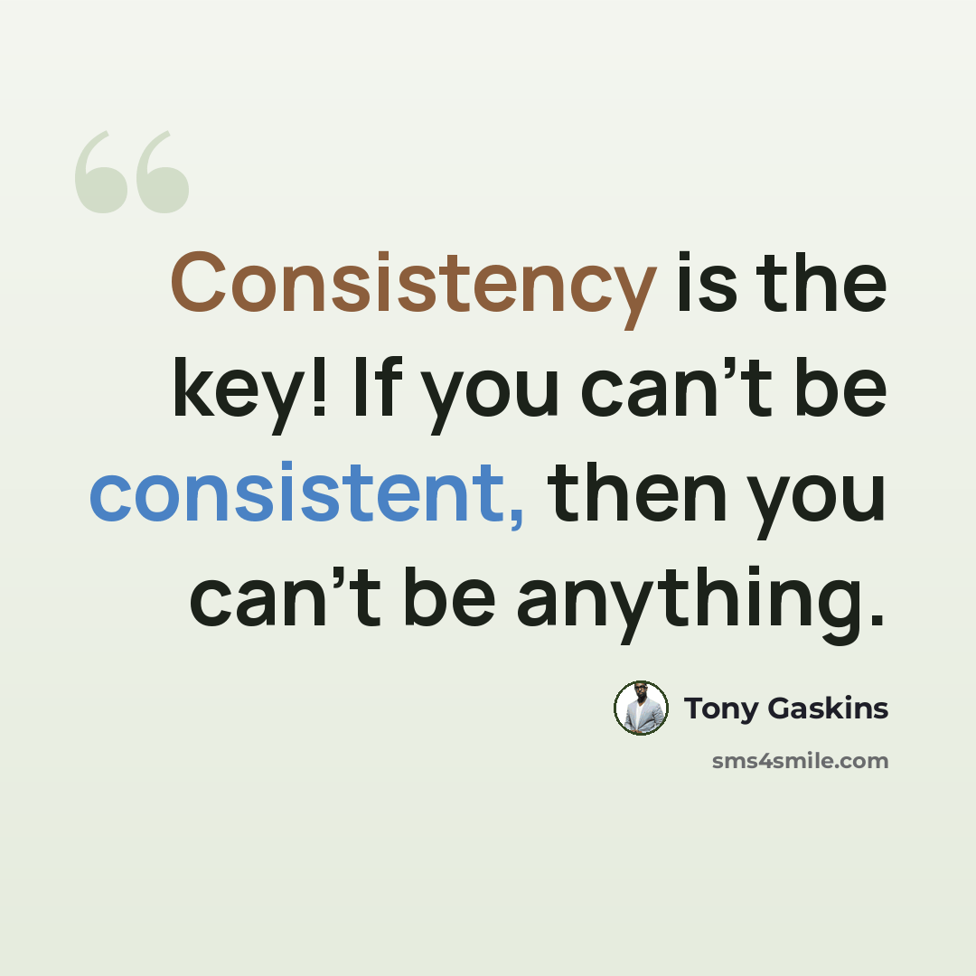 “Consistency is the key! If you can't be consistent, then you can't be anything.” quote by Tony Gaskins
