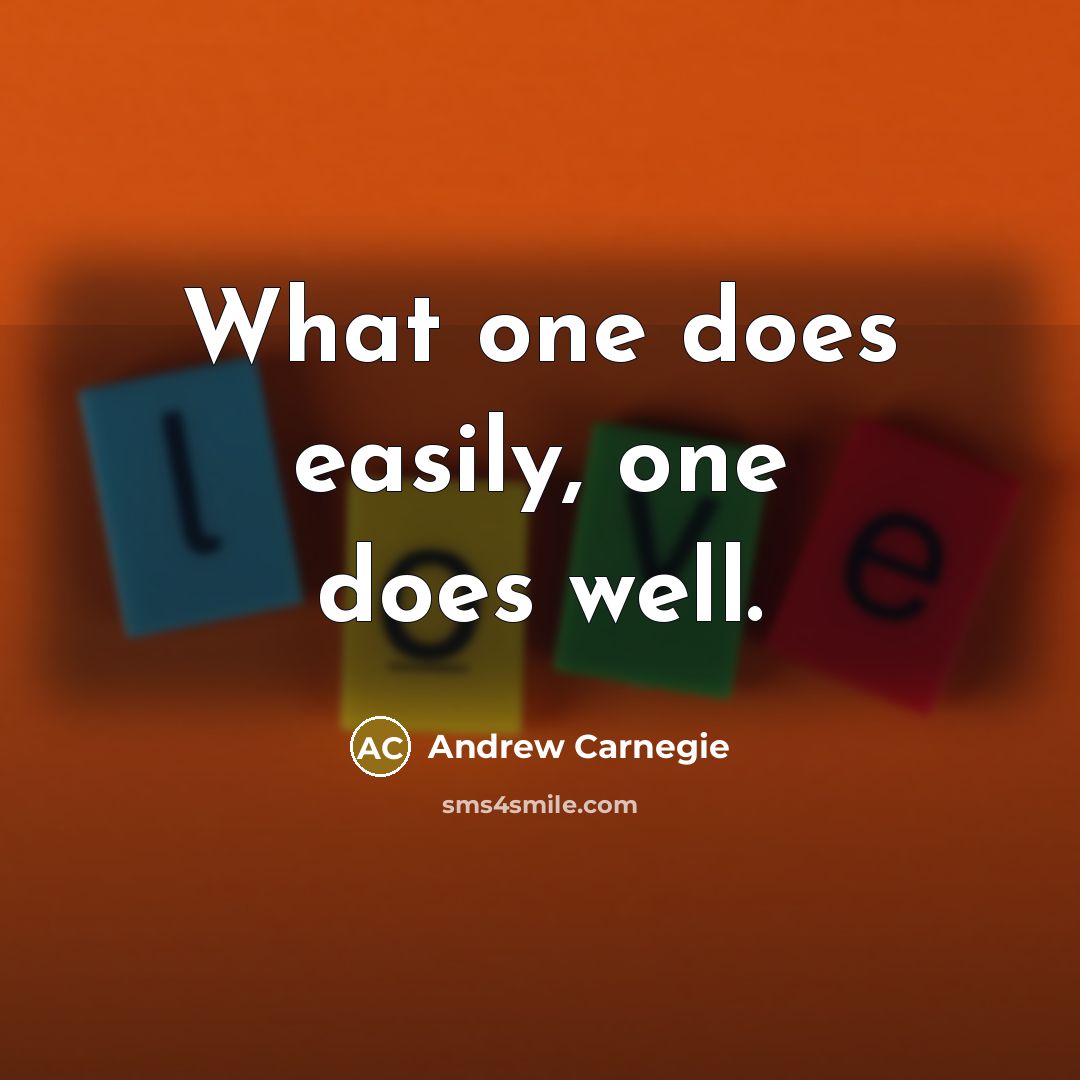 “What one does easily, one does well.” quote by Andrew Carnegie