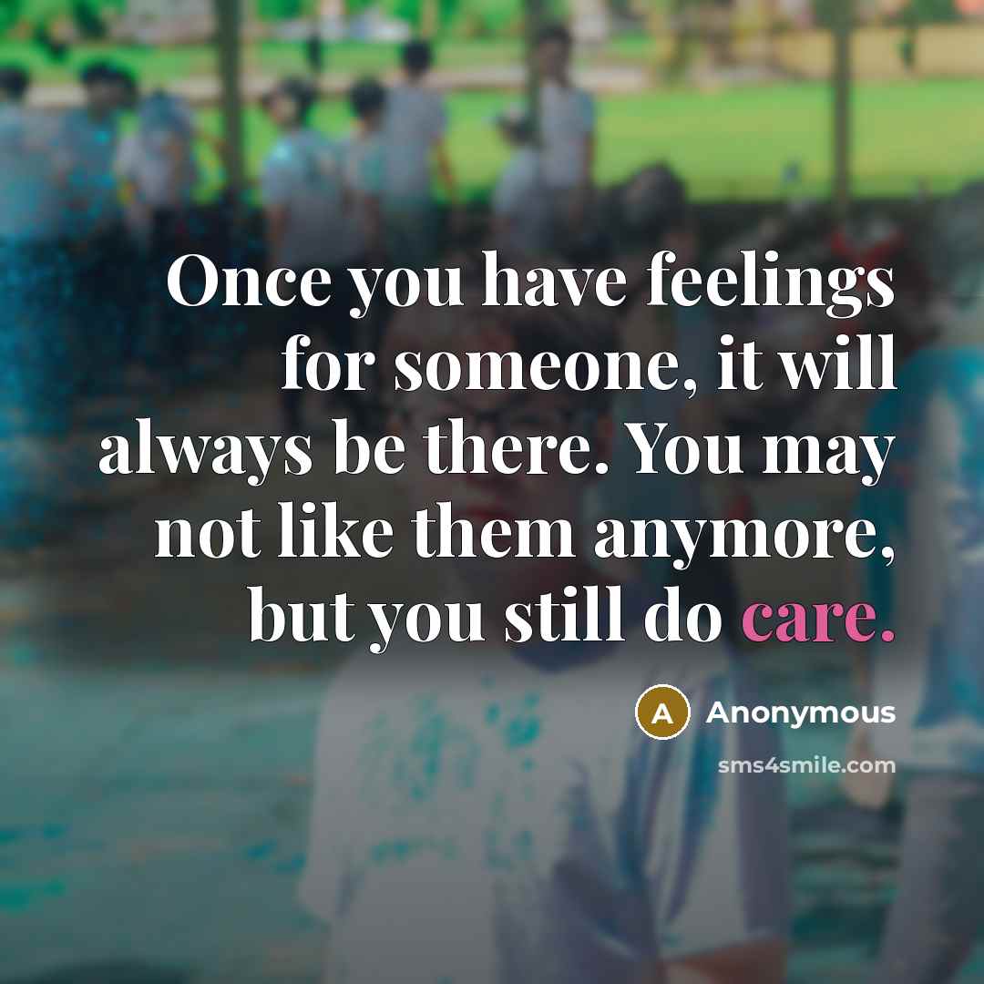 “Once you have feelings for someone, it will always be there. You may not like them anymore, but you still do care.” quote by Anonymous