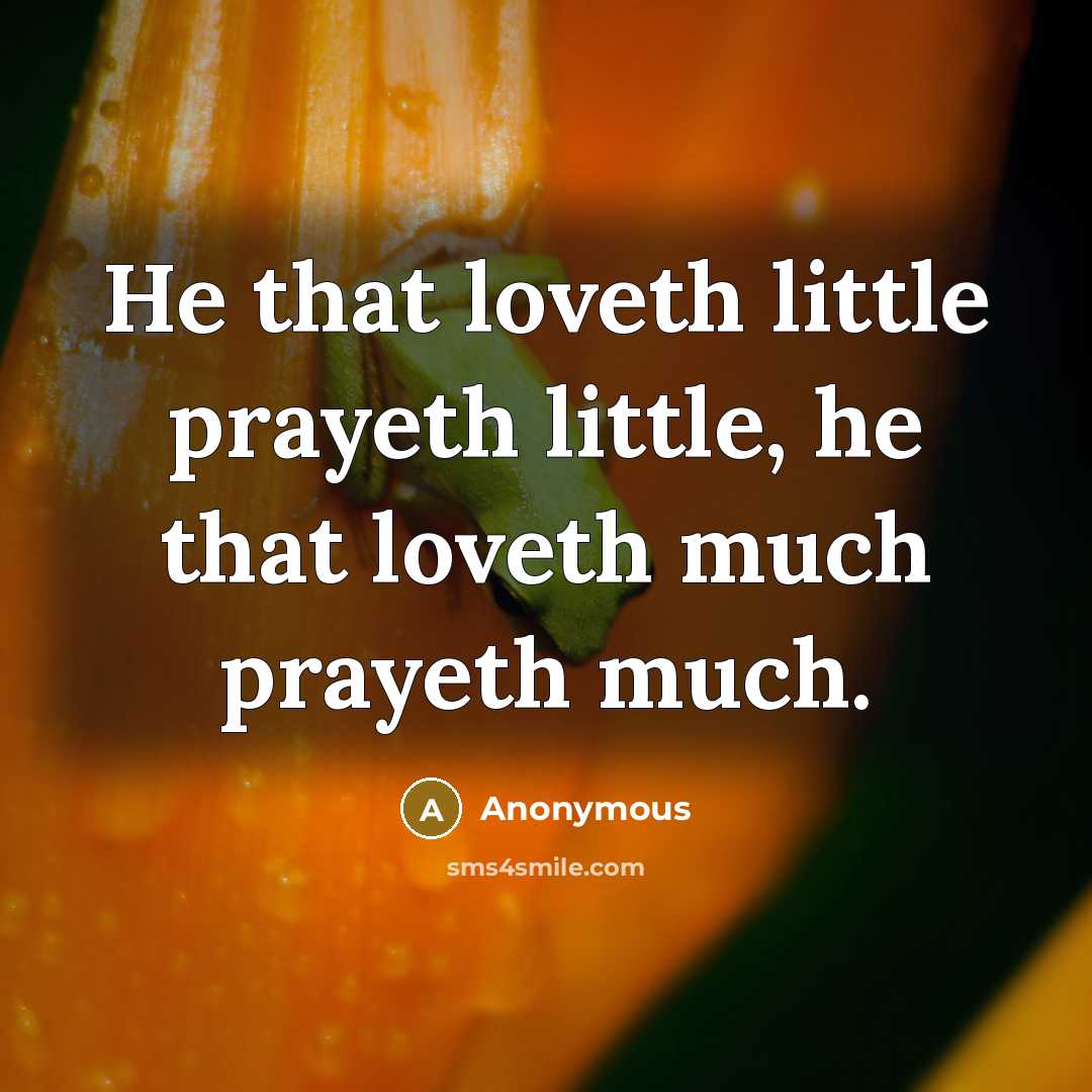 “He that loveth little prayeth little, he that loveth much prayeth much.” quote by Anonymous