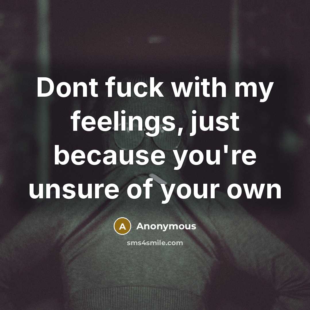 “Dont fuck with my feelings, just because you're unsure of your own” quote by Anonymous