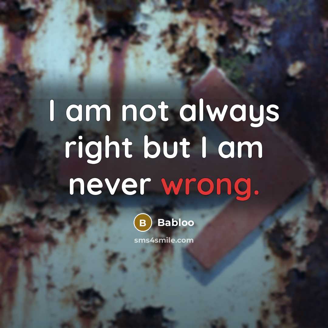 “I am not always right but I am never wrong.” quote by Babloo