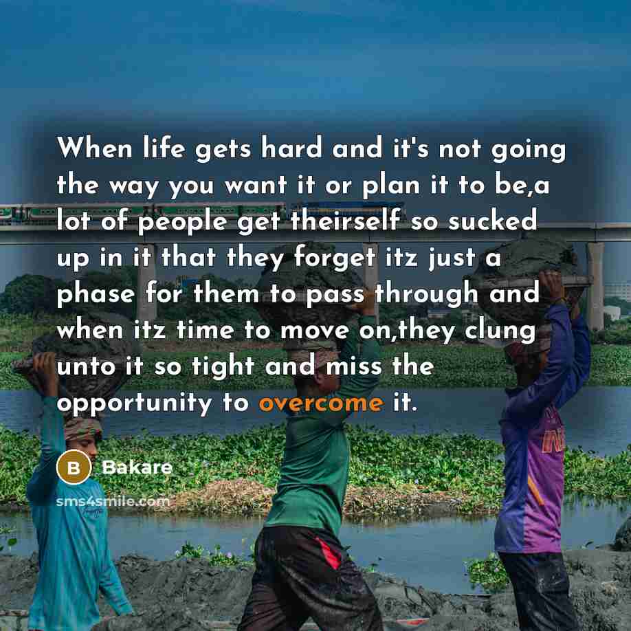 “When life gets hard and it's not going the way you want it or plan it to be,a lot of people get theirself so sucked up in it that they forget itz just a phase for them to pass through and when itz time to move on,they clung unto it so tight and miss the opportunity to overcome it.” quote by Bakare
