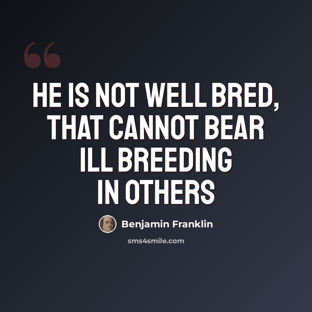 “He is not well bred, that cannot bear ill breeding in others” quote by Benjamin Franklin