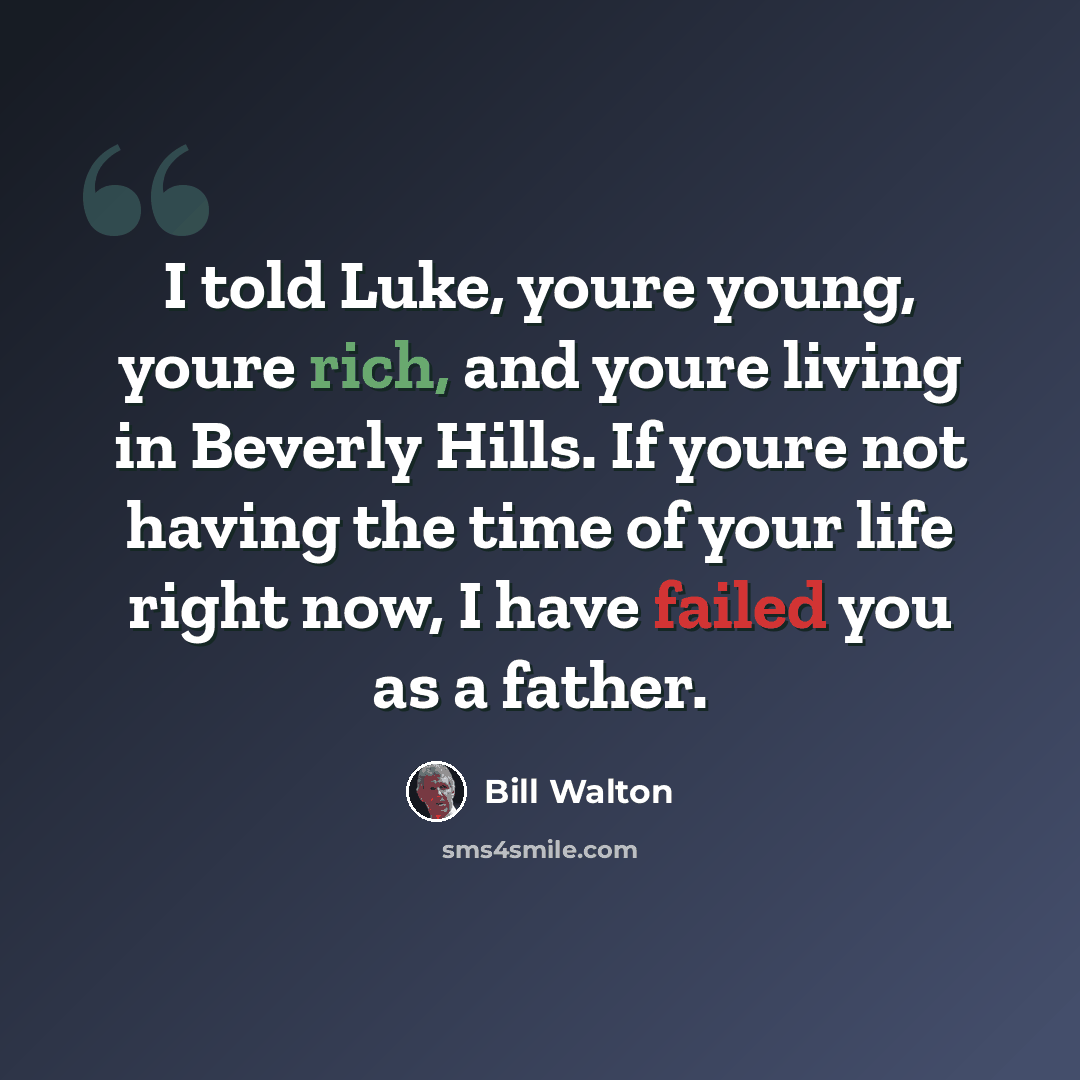 “I told Luke, youre young, youre rich, and youre living in Beverly Hills. If youre not having the time of your life right now, I have failed you as a father.” quote by Bill Walton
