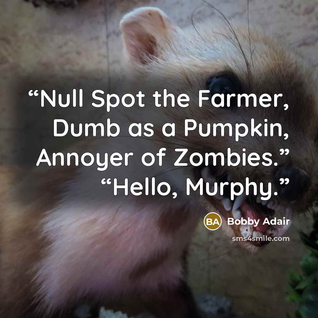 “Null Spot the Farmer, Dumb as a Pumpkin, Annoyer of Zombies.” “Hello, Murphy.” quote by Bobby Adair