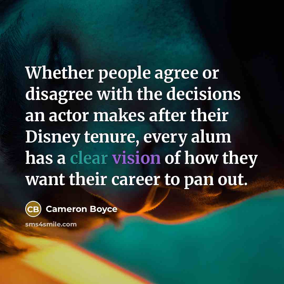 “Whether people agree or disagree with the decisions an actor makes after their Disney tenure, every alum has a clear vision of how they want their career to pan out.” quote by Cameron Boyce